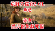  荒野大镖客2OL 02 美女为夫复仇救死囚 Madao游戏解说游戏完整版视频在线观看爱奇艺