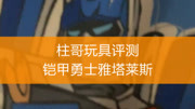 柱哥玩具评测!铠甲勇士雅塔莱斯正版玩具!母婴完整版视频在线观看爱奇艺