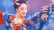 赵方婧唱的《芒种》，超好听的古风歌曲，和佟丽娅的舞蹈绝配