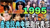 1995年香港经典电视剧代表作，神雕侠侣、精武门……好剧扎堆儿!