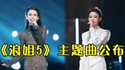 《浪姐5》主题曲公布，陈丽君韩雪人气爆棚，歌曲一季比一季好听