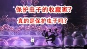 空洞骑士36:称作保护之神的虫子收藏家,这样做真的是保护虫子吗游戏完整版视频在线观看爱奇艺