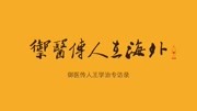 御医传人在海外  王学治专访录 6 谈纪录片完整版视频在线观看爱奇艺