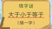 猜字谜:大于小于等于(猜一字),聪明的你能猜到吗?知识名师课堂爱奇艺