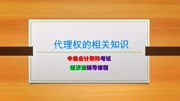 中级会计经济法(三):代理权的相关知识,委托代理和法定代理知识名师课堂爱奇艺