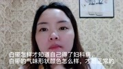 白带怎样才知道自己得了妇科病,白带的气味形状颜色怎么样健康完整版视频在线观看爱奇艺