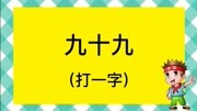 猜字谜:九十九,打一字?挑战五秒猜出谜底,你能做到吗?生活完整版视频在线观看爱奇艺