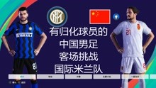 有归化球员的中国男足，挑战国际米兰队，结果如何？