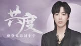 摩登兄弟刘宇宁《共度》：听《祝卿好》片头曲，愿与卿共度归何处