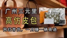 广州三元里高仿皮包，卖出上万成本几百，网红靠它一月赚一辆奥迪
