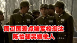 雪豹：周卫国差点被军校淘汰，陈怡却另嫁他人