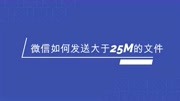 微信如何发送大于25M的文件,简单设置一下就能搞定,以备后用知识名师课堂爱奇艺