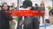 TWICE名井南独自现身仁川机场,清纯漂亮气质很好娱乐完整版视频在线观看爱奇艺