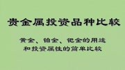 贵金属投资品种比较:黄金、铂金、钯金的用途和投资属性的简单比较财经完整版视频在线观看爱奇艺