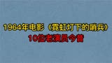 1964年《霓虹灯下的哨兵》10位演员，陶玉玲，徐林格，你认识几位