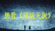 《顶级天医》小说在线全文免费阅读原创完整版视频在线观看爱奇艺