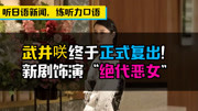 【听地道日语新闻，练听力口语】武井咲终于正式复出！新剧饰演“绝代恶女”……