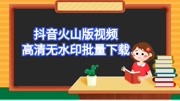 教你如何批量下载火山抖音无水印视频.视频搬运采集下载科技完整版视频在线观看爱奇艺