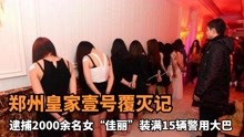 郑州皇家壹号覆灭记：逮捕2000余名女“佳丽”，装满15辆警用大巴