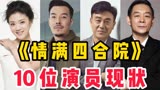 《情满四合院》10位演员今昔，傻柱一大爷许大茂，还有印象吗？
