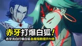 伍六七丨赤牙“洗白”单挑白狐，血魔指数提升N倍，白狐惨被打爆