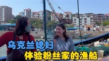 乌克兰媳妇去码头体验，粉丝家的渔船去台湾海域捕鱼满载而归。