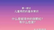 什么是输液中的微颗粒,它有什么危害?儿童如何用药,原创完整版视频在线观看爱奇艺