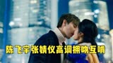 点燃我温暖你：陈飞宇张婧仪高调拥吻，狂热互啃，画面太美不敢看