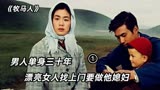 电影《牧马人》突然有人给他送来漂亮媳妇，为了她竟拒绝亿万财产