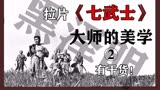 电影拉片之《七武士》学习黑泽明极致精准的摄影构图和演员调度