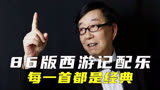 86版西游记经典配乐，每一首都是童年回忆，你还记得几首？