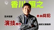 香川照之|直面南京事件勇演战犯,幼时被父抛弃【更新更鑫】娱乐完整版视频在线观看爱奇艺