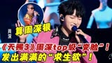 《天赐3》周深top级“变脸”！发出满满的“求生欲”！算周深狠！