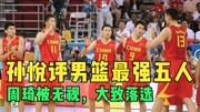 孙悦评中国男篮最强5人，大郅落选、周琦遭无视，后卫两人太意外