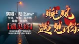 在生命的旅程里，遇见你真好《晚风遇见你》陆杰awr