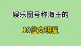 娱乐圈号称海王的10位女明星，男朋友一个比一个多，最多的47个。