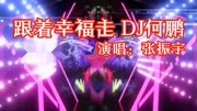 张振宇《跟着幸福走》DJ何鹏版,动感节奏,好听醉人音乐高清MV在线观看–爱奇艺