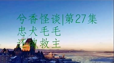 兮香怪谈:忠犬毛毛·还魂救主-生活-完整版视频在线观看-爱奇艺