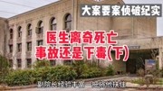 大案要案侦破纪实:医生离奇死亡,事故还是下毒?(下)资讯搜索最新资讯爱奇艺