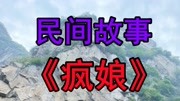 民间故事《疯娘》故事很感人各位看官请自备纸巾生活完整版视频在线观看爱奇艺