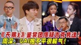 《天赐3》鉴赏团苛刻质疑吉克隽逸！周深、GAI抱不平很解气！