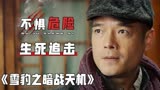 雪豹之暗战天机：精彩合集，不惧危险生死追击，真是太刺激了