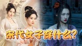 《满江红》和《梦华录》谁更符合历史上真实的宋代女子服饰？