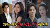 20位出演 《且试天下》的演员，你喜欢哪几位，你都追了吗？