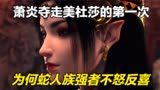 斗破苍穹：萧炎夺走美杜莎的处子之身，为何蛇人族强者不怒反喜？