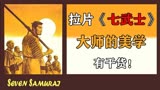 电影拉片之《七武士》学习黑泽明极致精准的摄影构图和演员调度