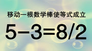 移动一根数学棒使53=8/2成立,趣味性很强的奥数,学霸会做吗?知识名师课堂爱奇艺