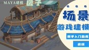 MAYA游戏场景制作全流程【手绘案例讲解】知识名师课堂爱奇艺