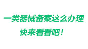 一类器械备案原来是这么办理的,快来看吧!知识名师课堂爱奇艺