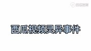 西瓜视频灵异事件生活完整版视频在线观看爱奇艺